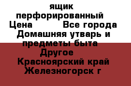 ящик  перфорированный › Цена ­ 250 - Все города Домашняя утварь и предметы быта » Другое   . Красноярский край,Железногорск г.